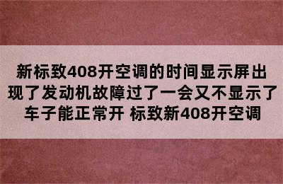 新标致408开空调的时间显示屏出现了发动机故障过了一会又不显示了车子能正常开 标致新408开空调